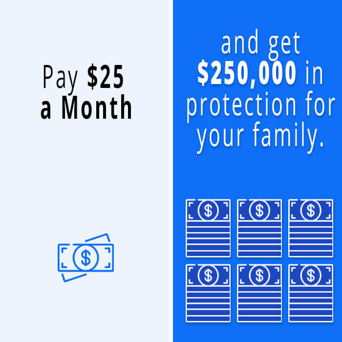 Pay $25 a month and get $250,000 in protection for your family